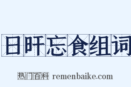 日旰忘食组词是什么意思的图片